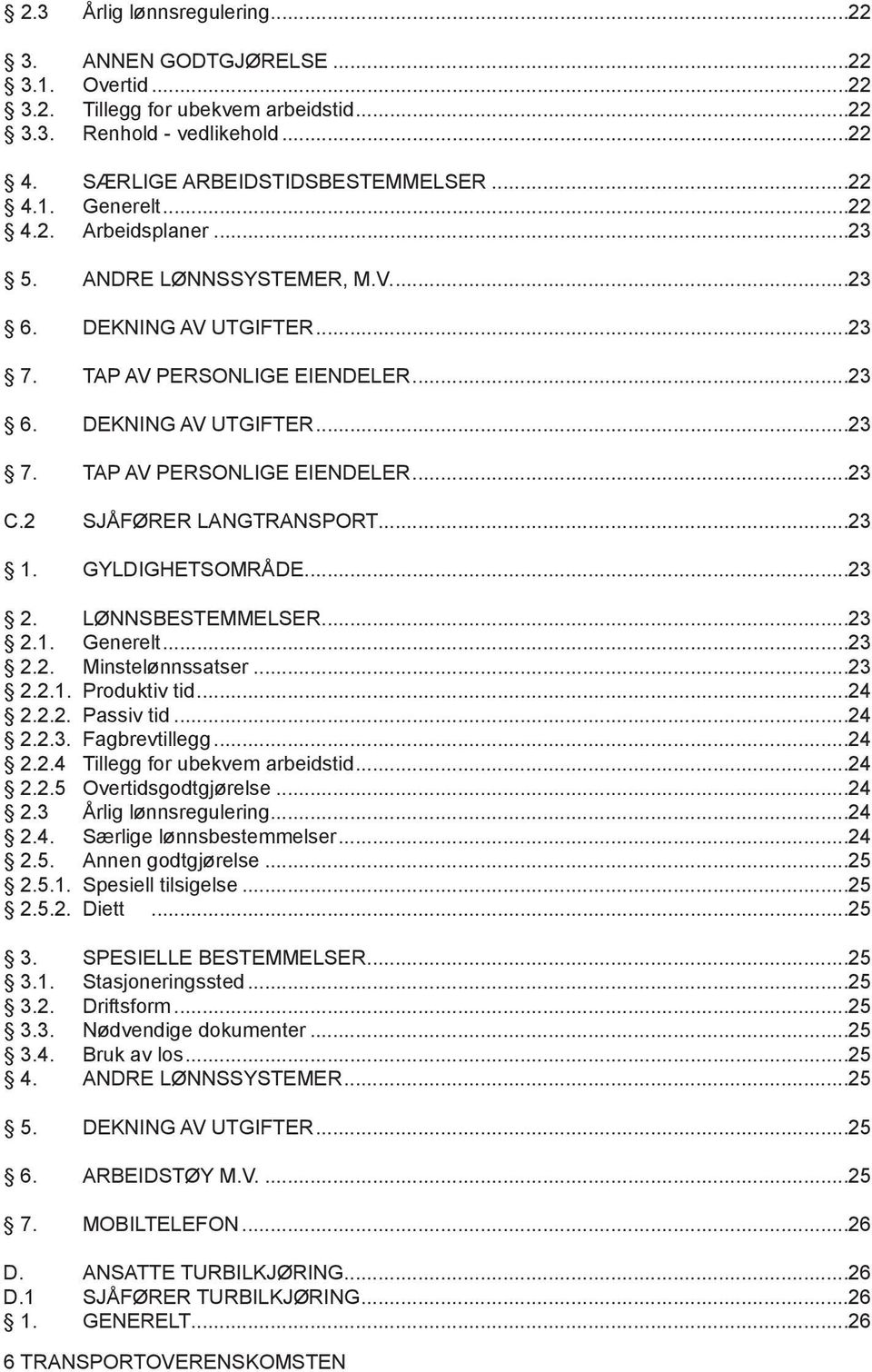 2 SJÅFØRER LANGTRANSPORT...23 1. GYLDIGHETSOMRÅDE...23 2. LØNNSBESTEMMELSER...23 2.1. Generelt...23 2.2. Minstelønnssatser...23 2.2.1. Produktiv tid...24 2.2.2. Passiv tid...24 2.2.3. Fagbrevtillegg.