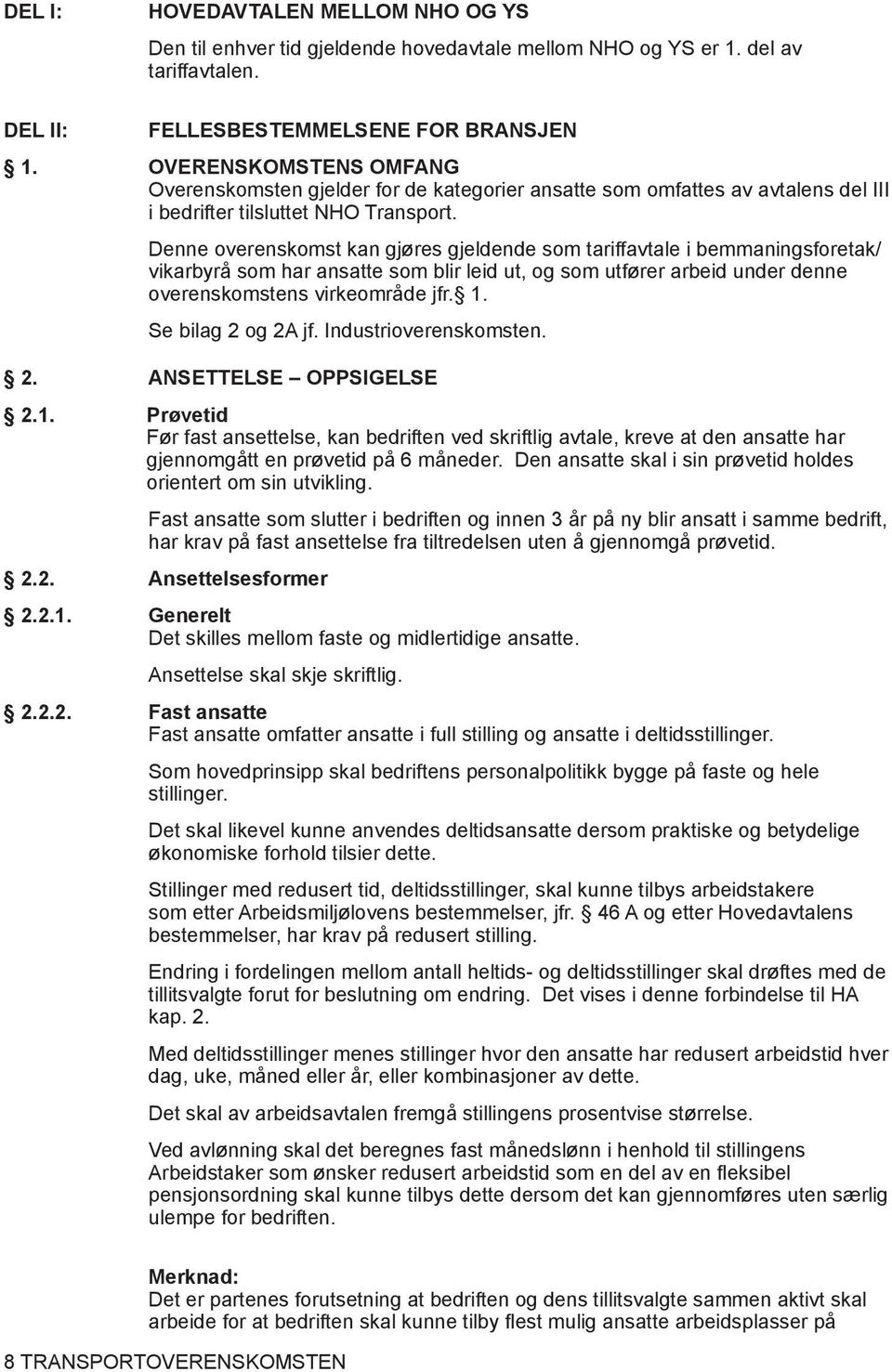 Denne overenskomst kan gjøres gjeldende som tariffavtale i bemmaningsforetak/ vikarbyrå som har ansatte som blir leid ut, og som utfører arbeid under denne overenskomstens virkeområde jfr. 1.