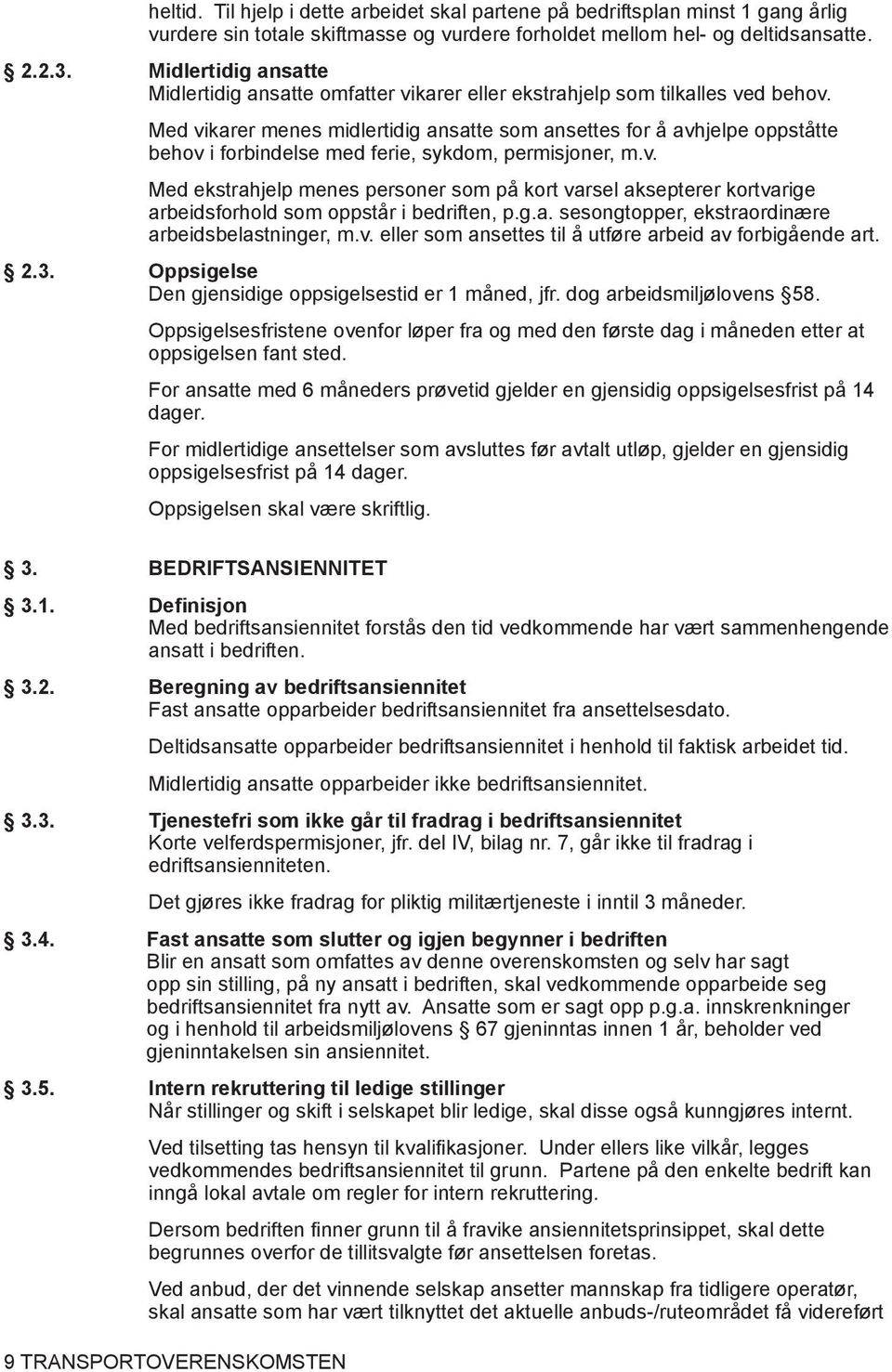 Med vikarer menes midlertidig ansatte som ansettes for å avhjelpe oppståtte behov i forbindelse med ferie, sykdom, permisjoner, m.v. Med ekstrahjelp menes personer som på kort varsel aksepterer kortvarige arbeidsforhold som oppstår i bedriften, p.