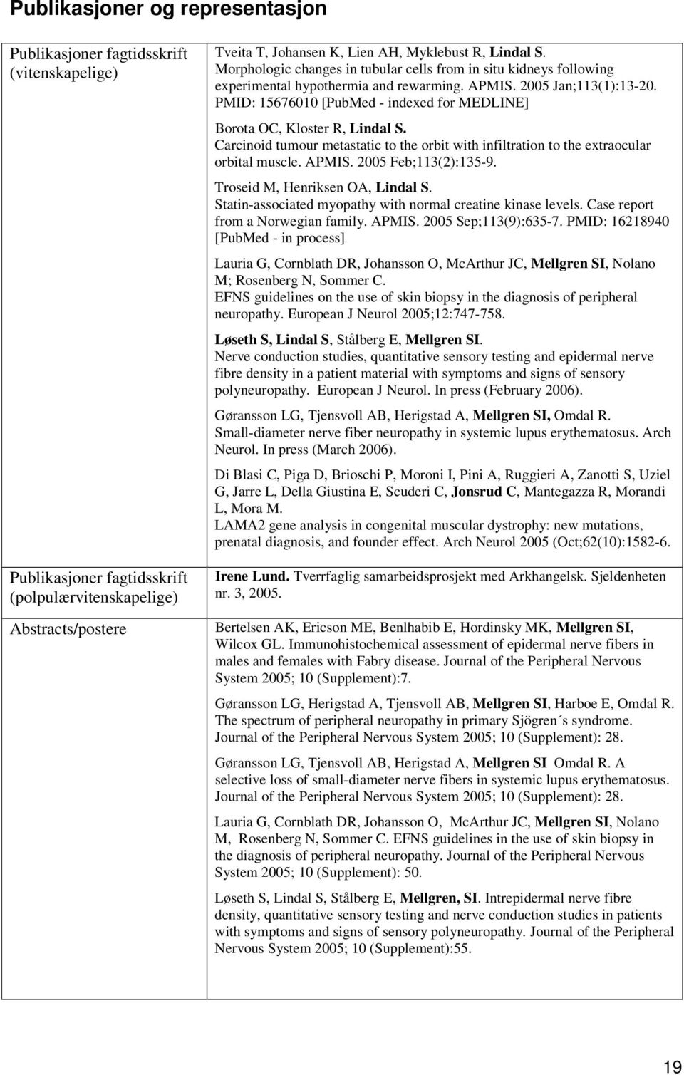 PMID: 15676010 [PubMed - indexed for MEDLINE] Borota OC, Kloster R, Lindal S. Carcinoid tumour metastatic to the orbit with infiltration to the extraocular orbital muscle. APMIS.