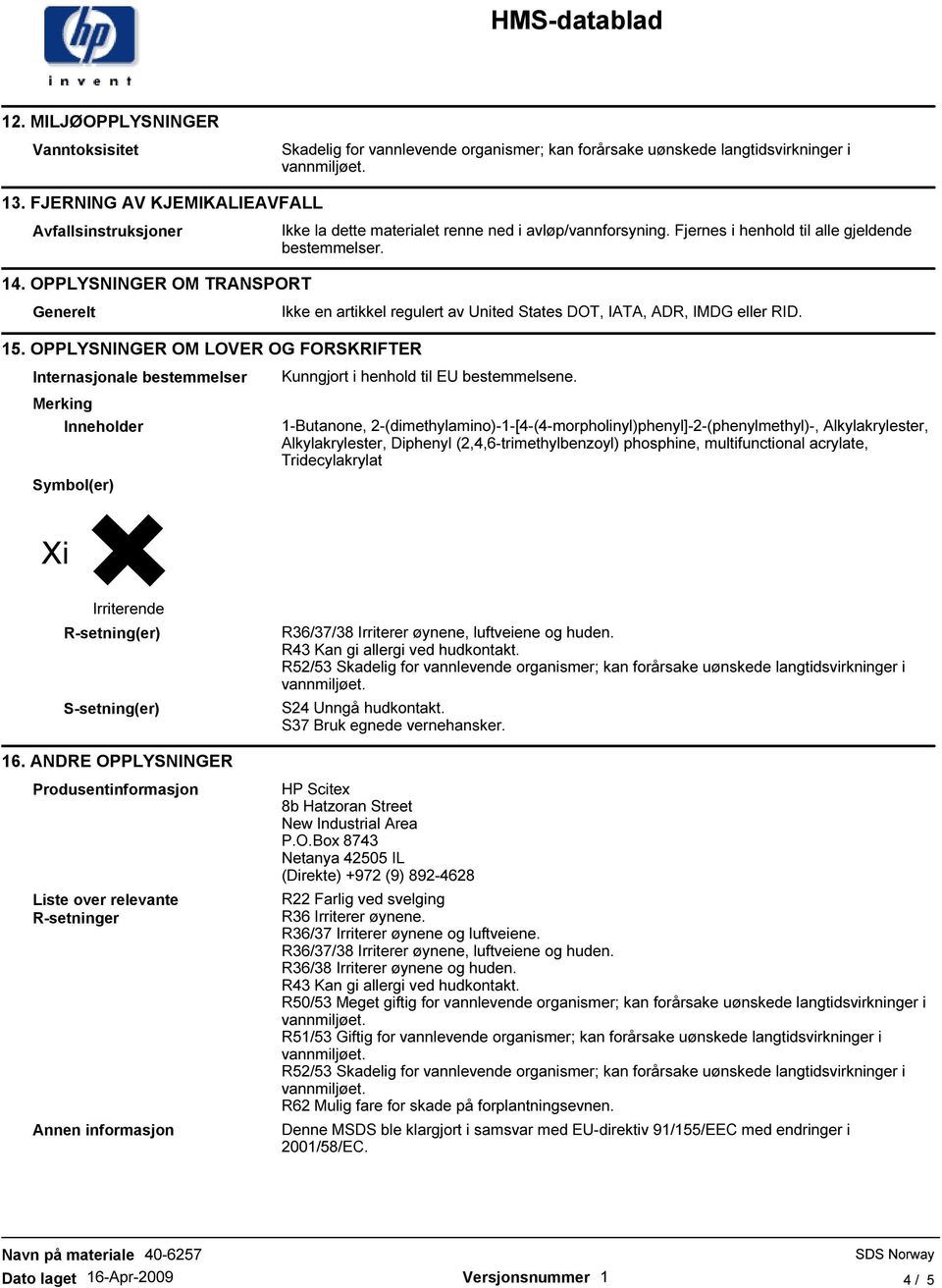 OPPLYSNINGER OM TRANSPORT Generelt Ikke en artikkel regulert av United States DOT, IATA, ADR, IMDG eller RID. 15.