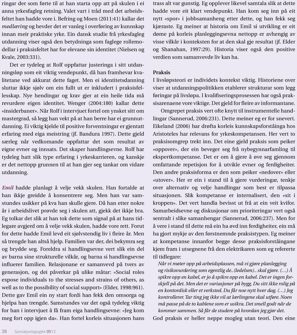 Ein dansk studie frå yrkesfagleg utdanning viser også den betydninga som faglege rollemodellar i praksisfeltet har for elevane sin identitet (Nielsen og Kvale, 2003:331).