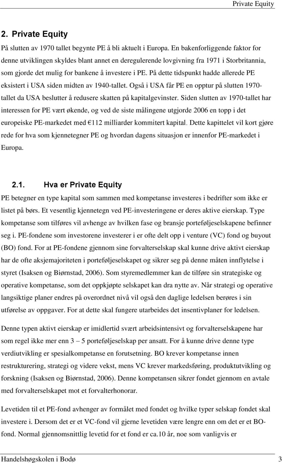 På dette tidspunkt hadde allerede PE eksistert i USA siden midten av 1940-tallet. Også i USA får PE en opptur på slutten 1970- tallet da USA beslutter å redusere skatten på kapitalgevinster.