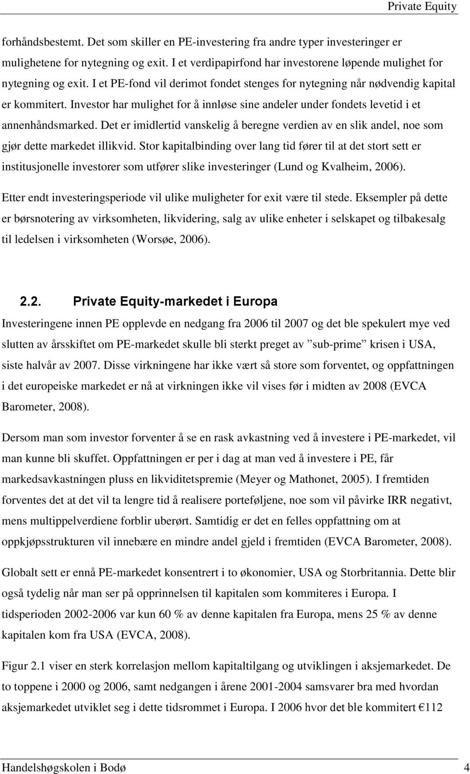 Investor har mulighet for å innløse sine andeler under fondets levetid i et annenhåndsmarked. Det er imidlertid vanskelig å beregne verdien av en slik andel, noe som gjør dette markedet illikvid.