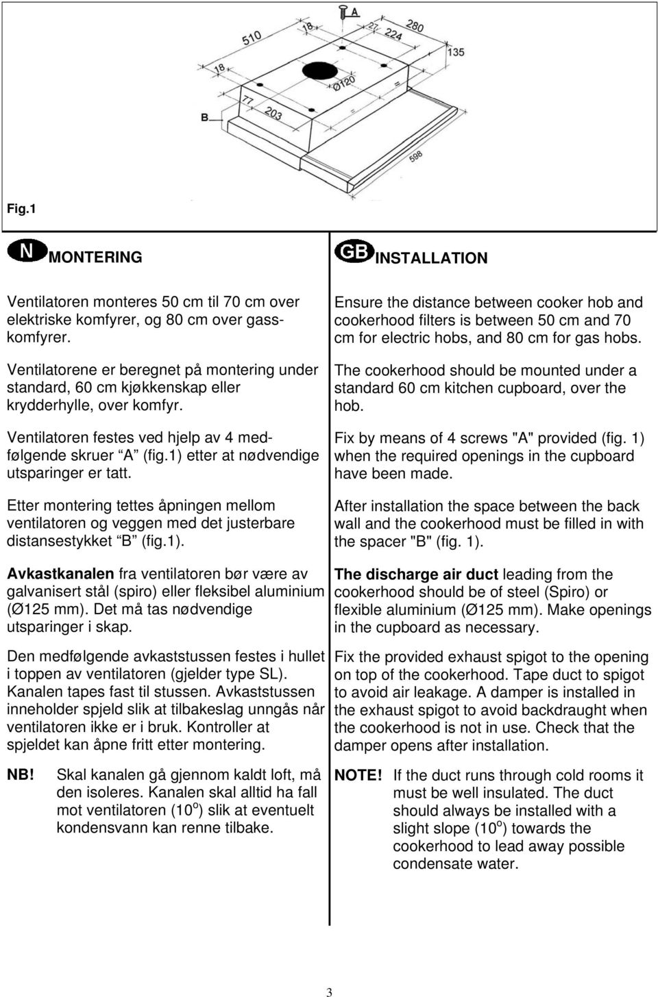 1) etter at nødvendige utsparinger er tatt. Etter montering tettes åpningen mellom ventilatoren og veggen med det justerbare distansestykket B (fig.1). INSTALLATION Ensure the distance between cooker hob and cookerhood filters is between 50 cm and 70 cm for electric hobs, and 80 cm for gas hobs.