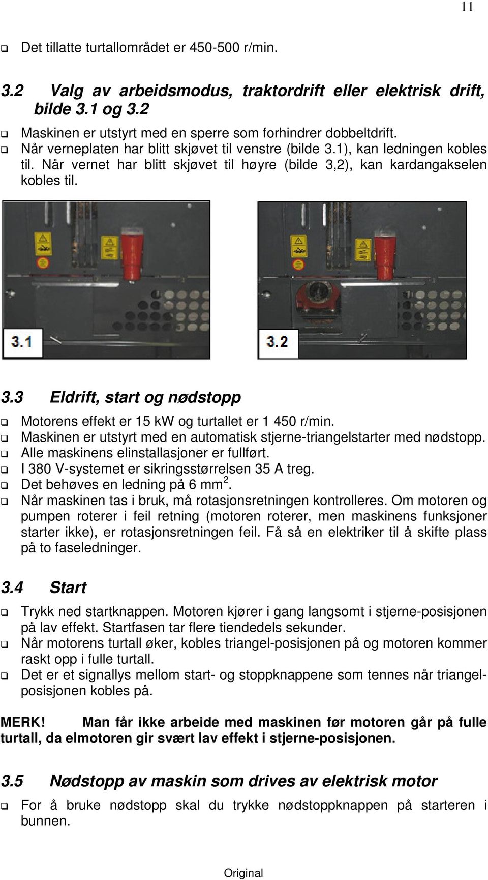 Maskinen er utstyrt med en automatisk stjerne-triangelstarter med nødstopp. Alle maskinens elinstallasjoner er fullført. I 380 V-systemet er sikringsstørrelsen 35 A treg.