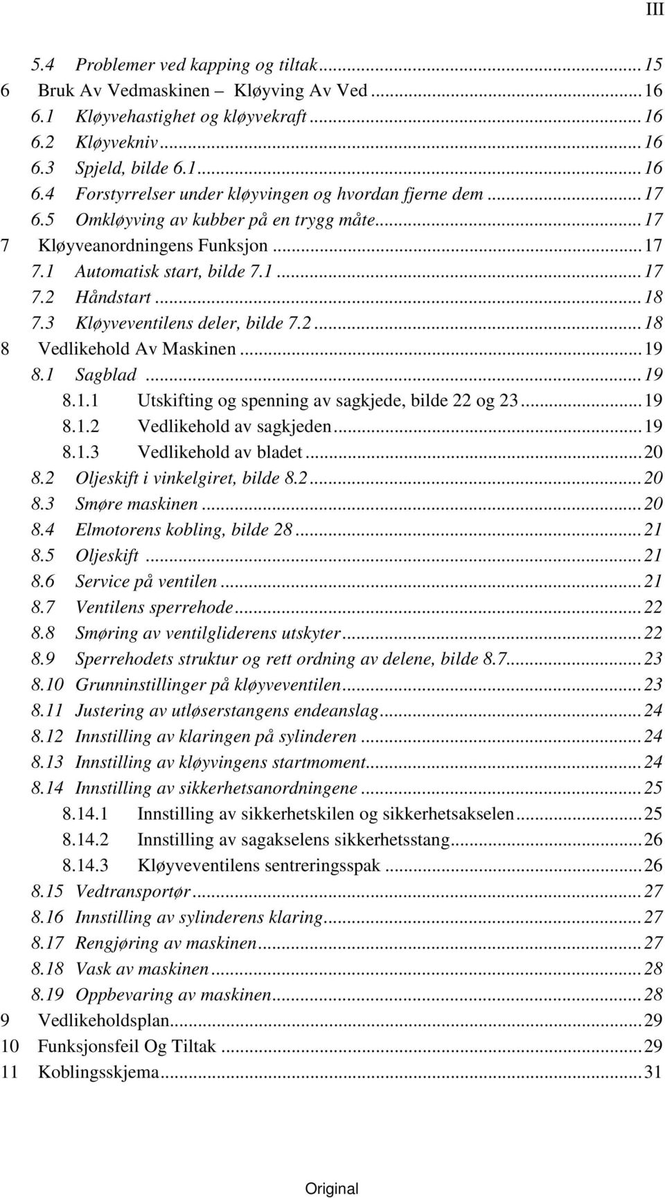 ..19 8.1 Sagblad...19 8.1.1 Utskifting og spenning av sagkjede, bilde 22 og 23...19 8.1.2 Vedlikehold av sagkjeden...19 8.1.3 Vedlikehold av bladet...20 8.2 Oljeskift i vinkelgiret, bilde 8.2...20 8.3 Smøre maskinen.