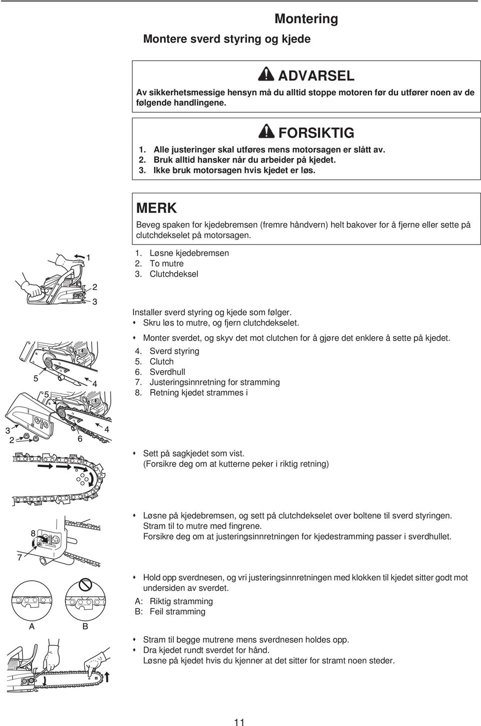 MERK Beveg spaken for kjedebremsen (fremre håndvern) helt bakover for å fjerne eller sette på clutchdekselet på motorsagen. 1. Løsne kjedebremsen 2. To mutre 3.