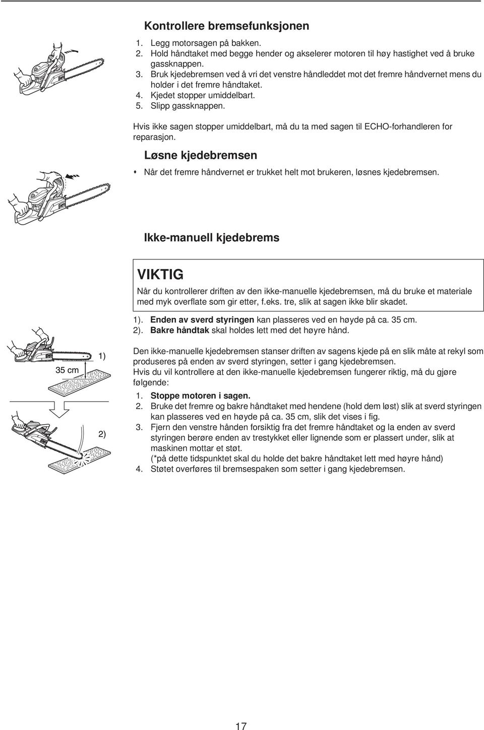 Hvis ikke sagen stopper umiddelbart, må du ta med sagen til ECHO-forhandleren for reparasjon. Løsne kjedebremsen Når det fremre håndvernet er trukket helt mot brukeren, løsnes kjedebremsen.