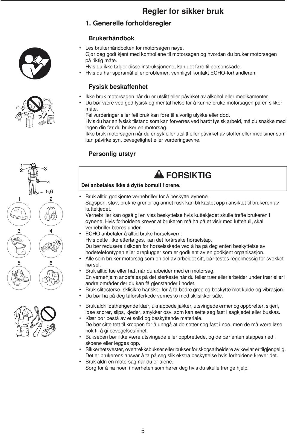 Hvis du har spørsmål eller problemer, vennligst kontakt ECHO-forhandleren. Fysisk beskaffenhet Ikke bruk motorsagen når du er utslitt eller påvirket av alkohol eller medikamenter.