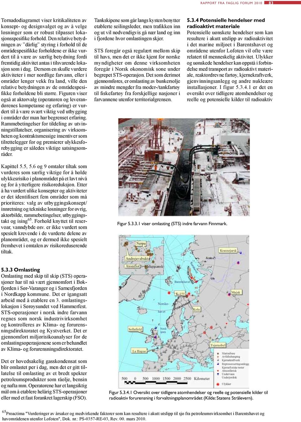 Dersom en skulle vurdere aktiviteter i mer nordlige farvann, eller i områder lenger vekk fra land, ville den relative betydningen av de områdespesifikke forholdene bli større.