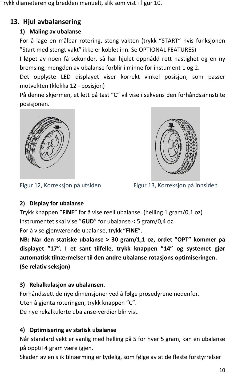 Se OPTIONAL FEATURES) I løpet av noen få sekunder, så har hjulet oppnådd rett hastighet og en ny bremsing; mengden av ubalanse forblir i minne for instument 1 og 2.