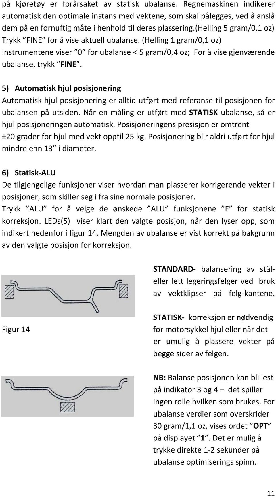 (helling 5 gram/0,1 oz) Trykk FINE for å vise aktuell ubalanse. (Helling 1 gram/0,1 oz) Instrumentene viser 0 for ubalanse < 5 gram/0,4 oz; For å vise gjenværende ubalanse, trykk FINE.