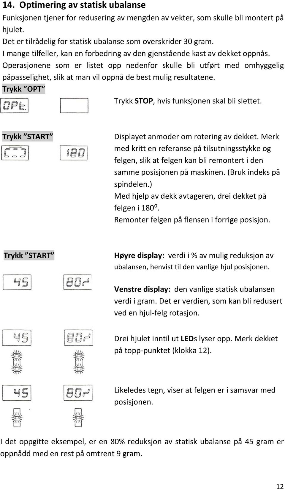 Operasjonene som er listet opp nedenfor skulle bli utført med omhyggelig påpasselighet, slik at man vil oppnå de best mulig resultatene. Trykk OPT Trykk STOP, hvis funksjonen skal bli slettet.