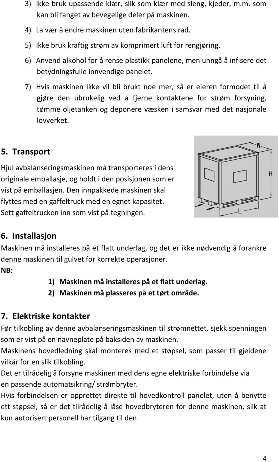 7) Hvis maskinen ikke vil bli brukt noe mer, så er eieren formodet til å gjøre den ubrukelig ved å fjerne kontaktene for strøm forsyning, tømme oljetanken og deponere væsken i samsvar med det