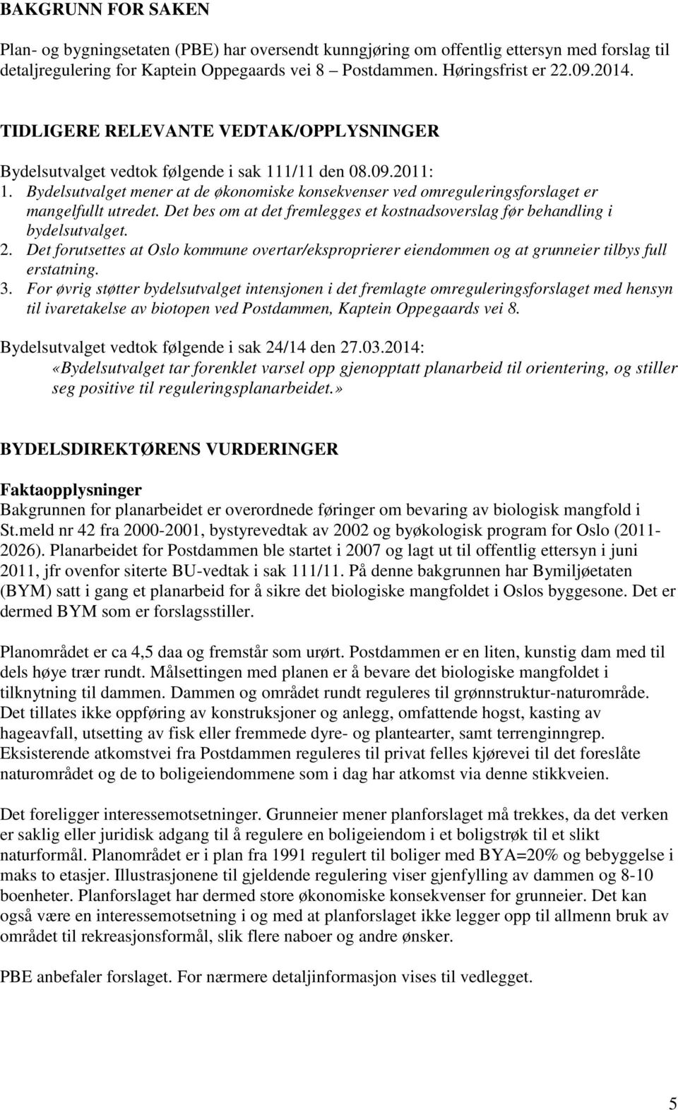 Bydelsutvalget mener at de økonomiske konsekvenser ved omreguleringsforslaget er mangelfullt utredet. Det bes om at det fremlegges et kostnadsoverslag før behandling i bydelsutvalget. 2.