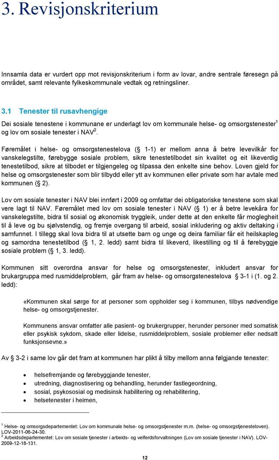 Føremålet i helse- og omsorgstenestelova ( 1-1) er mellom anna å betre levevilkår for vanskelegstilte, førebygge sosiale problem, sikre tenestetilbodet sin kvalitet og eit likeverdig tenestetilbod,