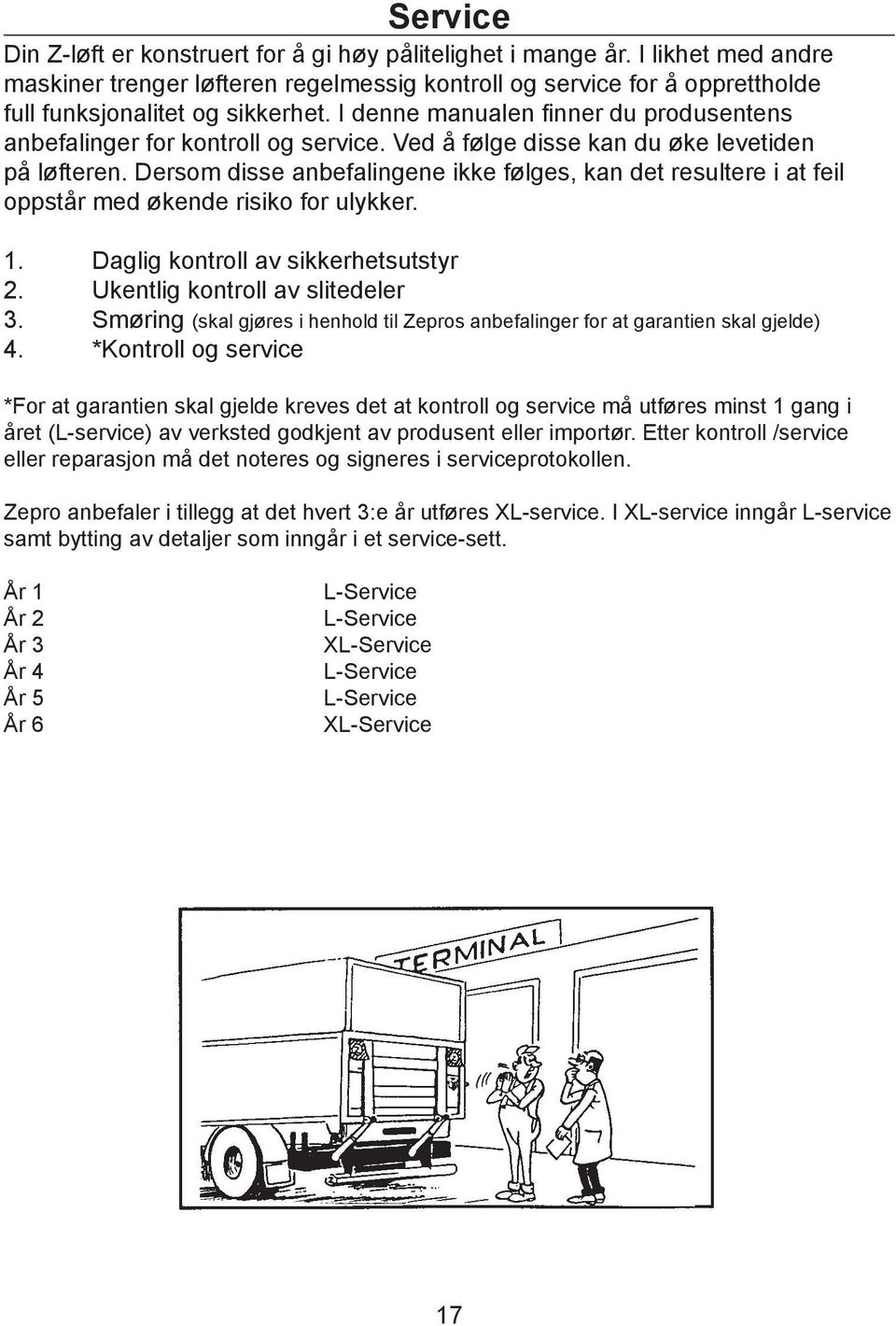 Dersom disse anbefalingene ikke følges, kan det resultere i at feil oppstår med økende risiko for ulykker. 1. Daglig kontroll av sikkerhetsutstyr 2. Ukentlig kontroll av slitedeler 3.