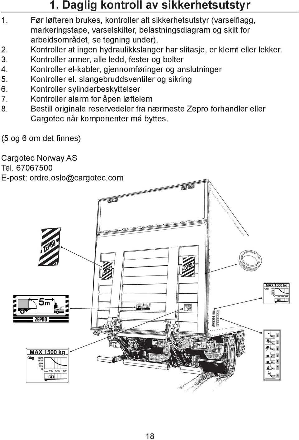 Kontroller at ingen hydraulikkslanger har slitasje, er klemt eller lekker. 3. Kontroller armer, alle ledd, fester og bolter 4.