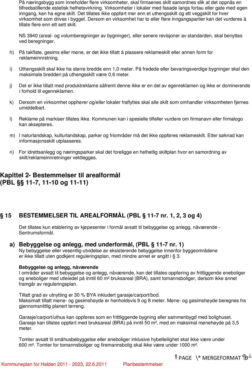 Det tillates ikke oppført mer enn et uthengsskilt og ett veggskilt for hver virksomhet som drives i bygget.