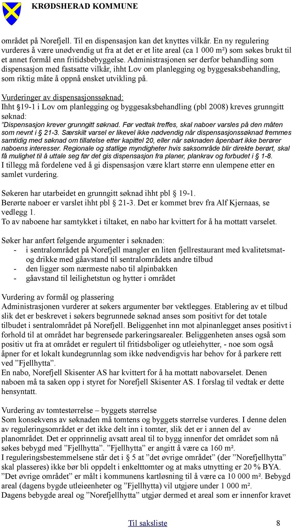 Administrasjonen ser derfor behandling som dispensasjon med fastsatte vilkår, ihht Lov om planlegging og byggesaksbehandling, som riktig måte å oppnå ønsket utvikling på.