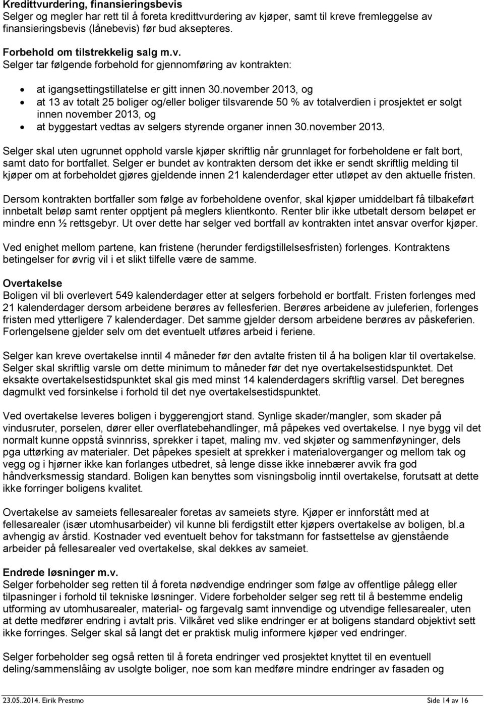 november 2013, og at 13 av totalt 25 boliger og/eller boliger tilsvarende 50 % av totalverdien i prosjektet er solgt innen november 2013, og at byggestart vedtas av selgers styrende organer innen 30.