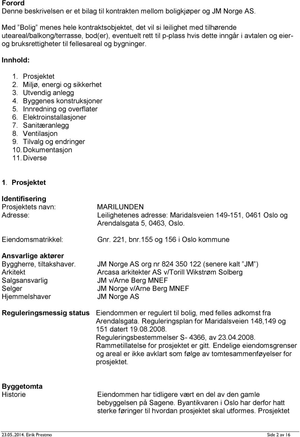 fellesareal og bygninger. Innhold: 1. Prosjektet 2. Miljø, energi og sikkerhet 3. Utvendig anlegg 4. Byggenes konstruksjoner 5. Innredning og overflater 6. Elektroinstallasjoner 7. Sanitæranlegg 8.