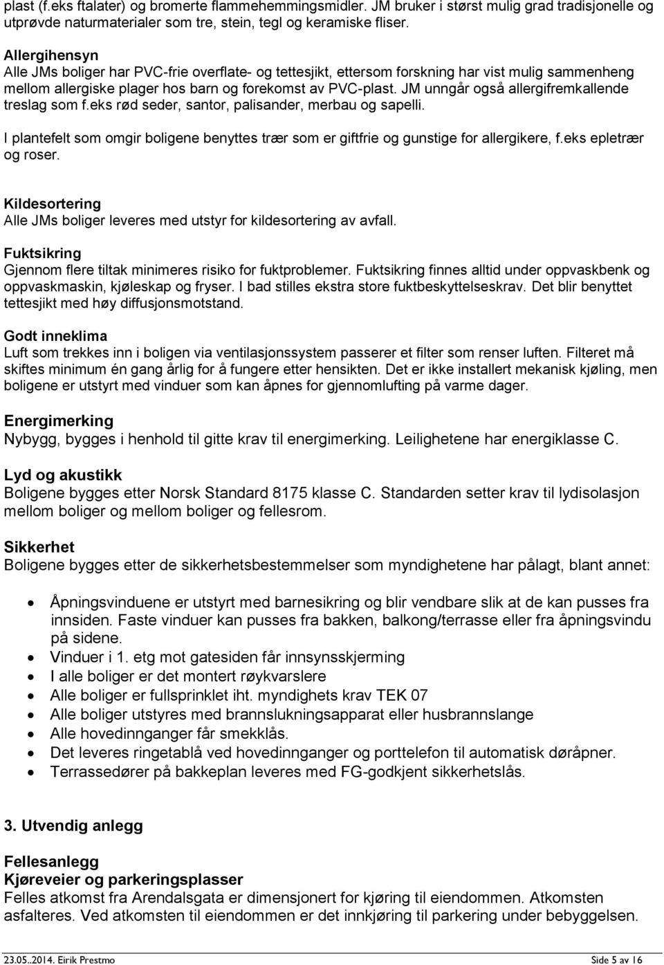 JM unngår også allergifremkallende treslag som f.eks rød seder, santor, palisander, merbau og sapelli. I plantefelt som omgir boligene benyttes trær som er giftfrie og gunstige for allergikere, f.