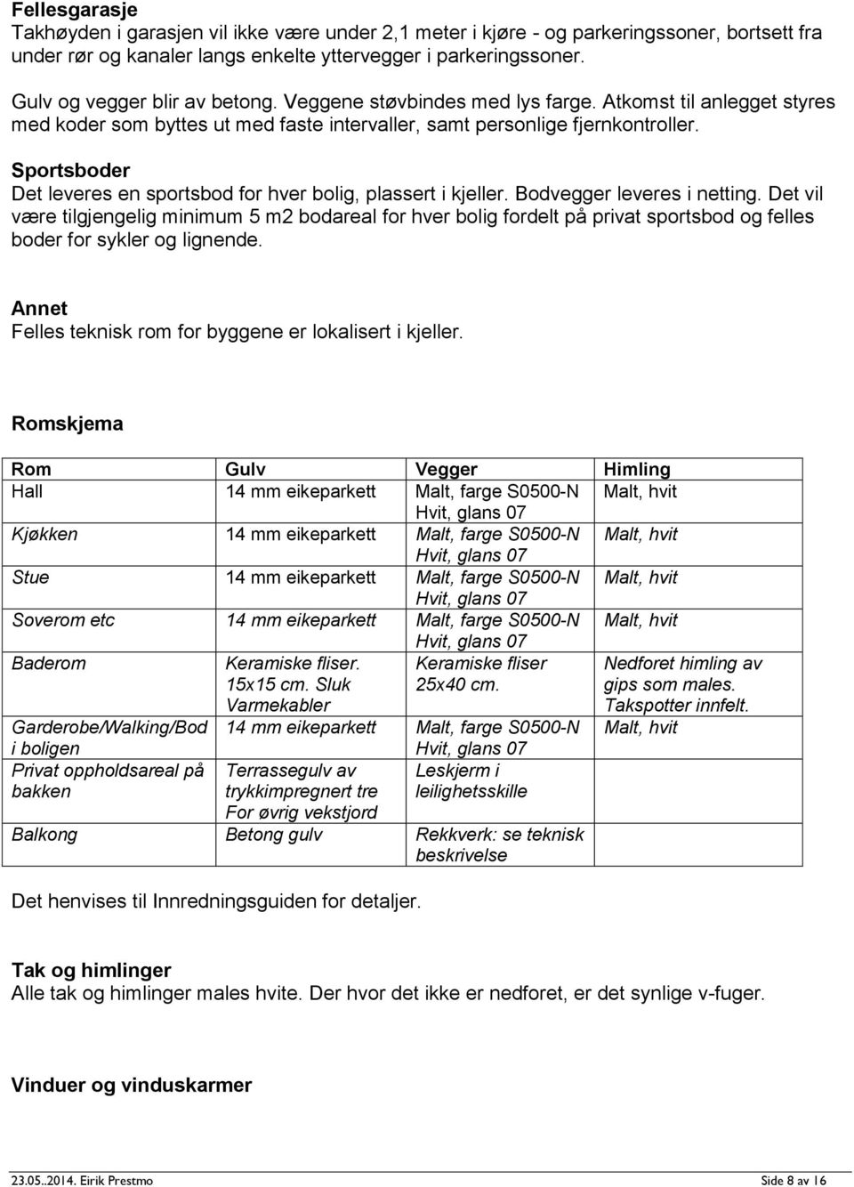 Sportsboder Det leveres en sportsbod for hver bolig, plassert i kjeller. Bodvegger leveres i netting.