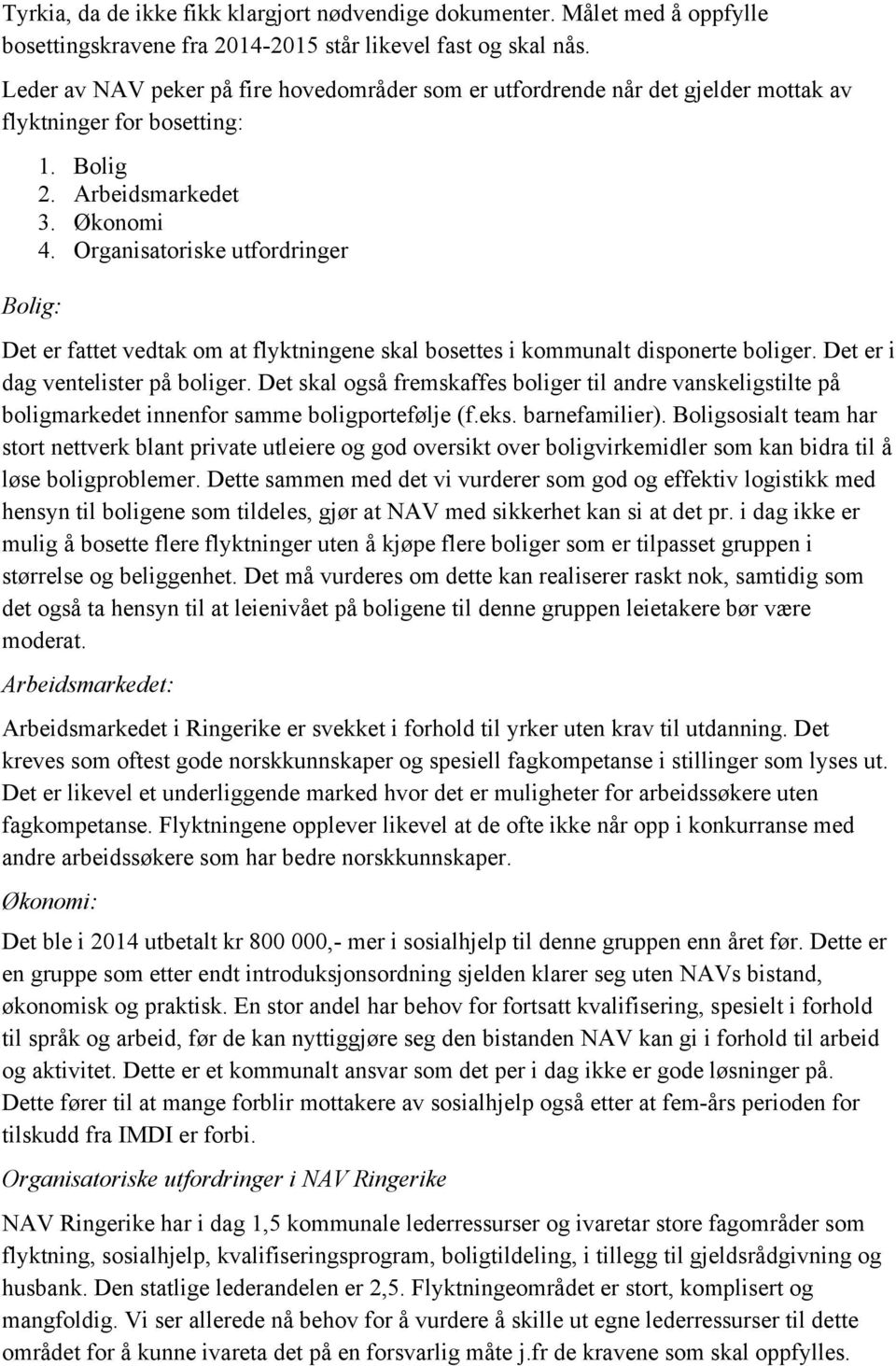 Organisatoriske utfordringer Det er fattet vedtak om at flyktningene skal bosettes i kommunalt disponerte boliger. Det er i dag ventelister på boliger.