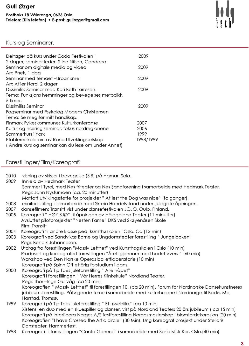 2 dager Dissimiliss Seminar med Kari Beth Tørresen. 2009 Tema: Funksjons hemminger og bevegelses metodikk. 5 timer.