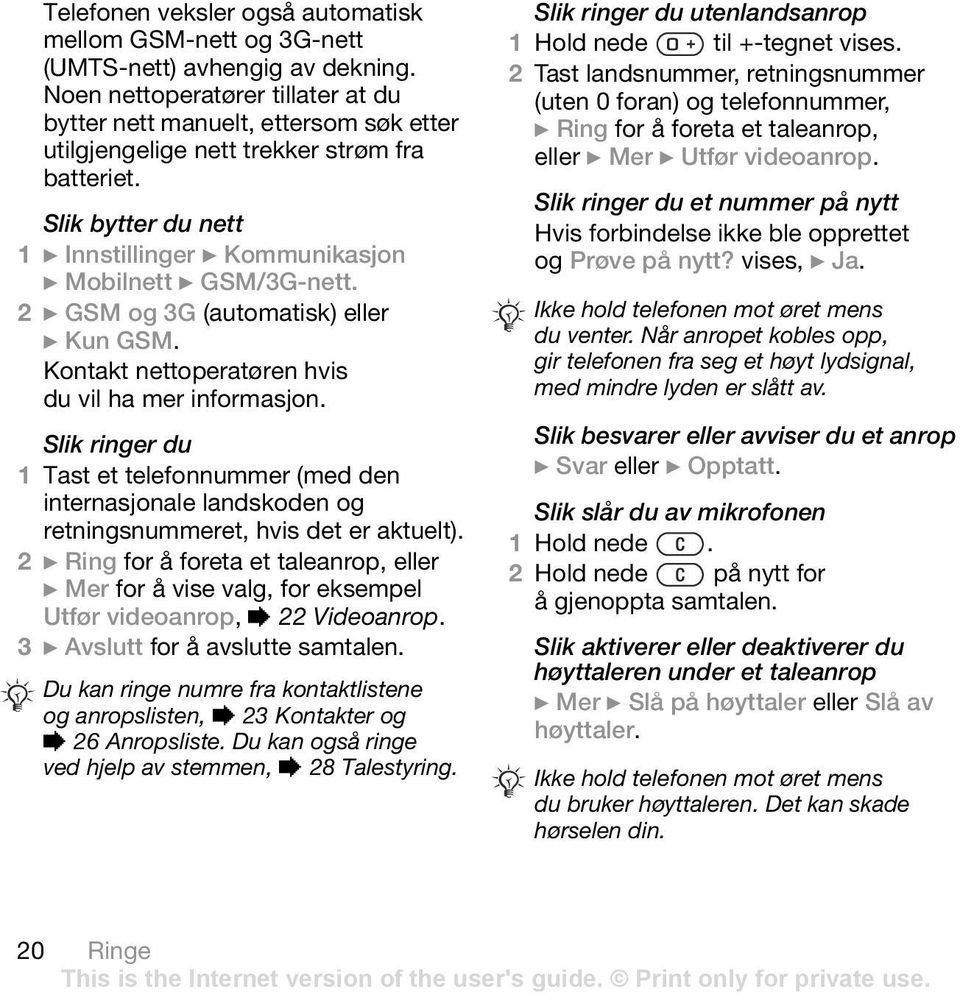 Slik bytter du nett 1 } Innstillinger } Kommunikasjon } Mobilnett } GSM/3G-nett. 2 } GSM og 3G (automatisk) eller } Kun GSM. Kontakt nettoperatøren hvis du vil ha mer informasjon.