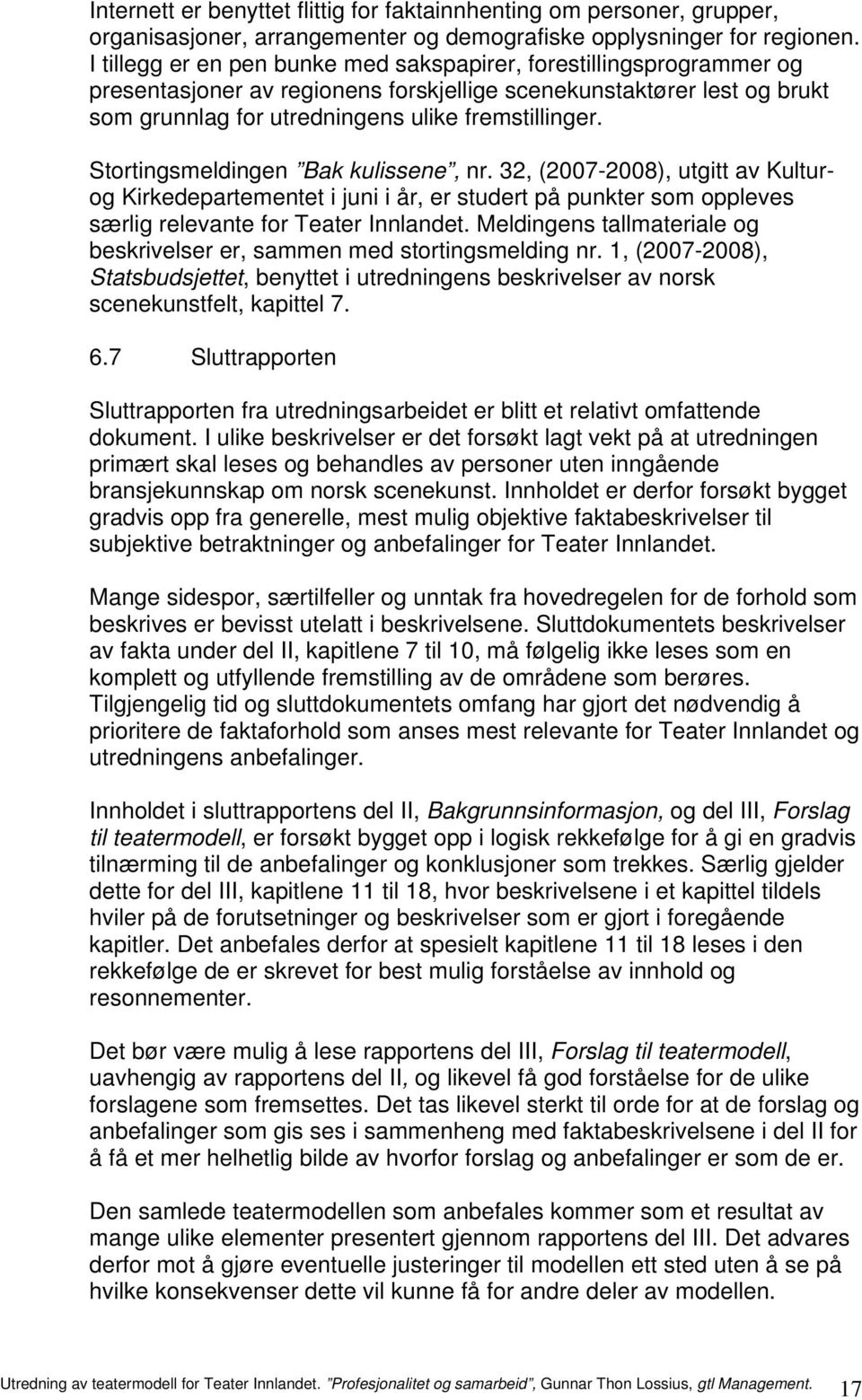 Stortingsmeldingen Bak kulissene, nr. 32, (2007-2008), utgitt av Kulturog Kirkedepartementet i juni i år, er studert på punkter som oppleves særlig relevante for Teater Innlandet.