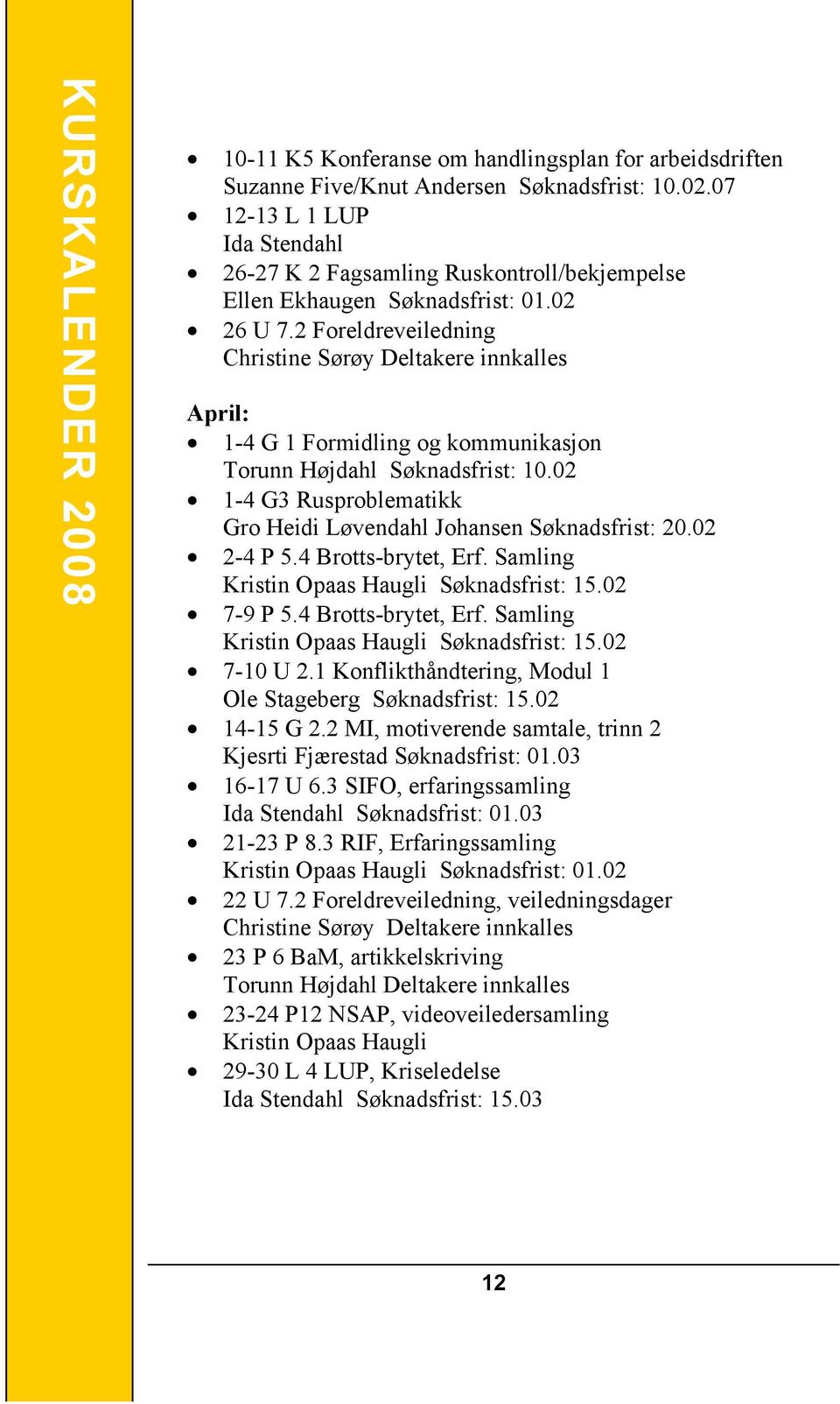 2 Foreldreveiledning Christine Sørøy Deltakere innkalles April: 1-4 G 1 Formidling og kommunikasjon Torunn Højdahl Søknadsfrist: 10.