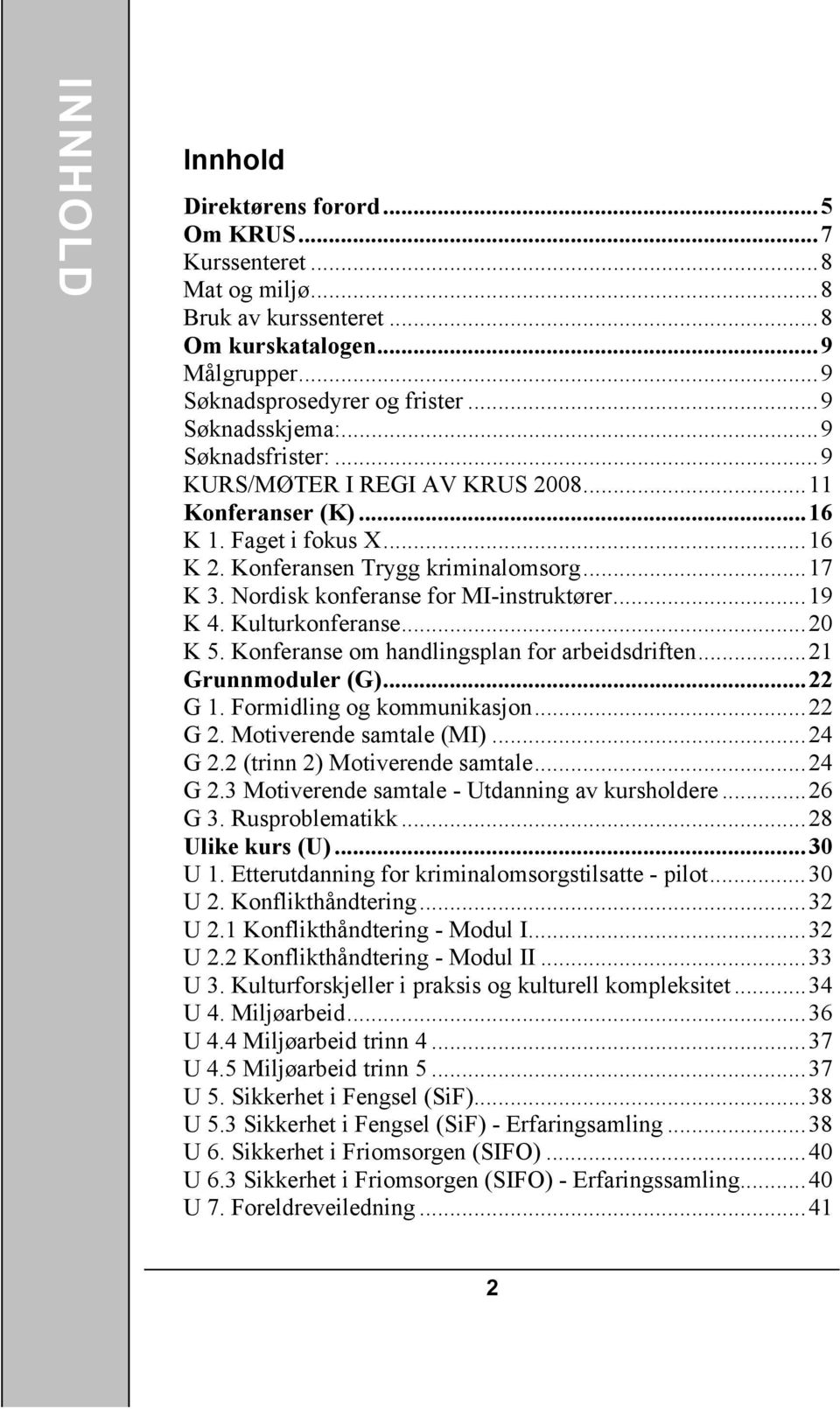 ..19 K 4. Kulturkonferanse...20 K 5. Konferanse om handlingsplan for arbeidsdriften...21 Grunnmoduler (G)...22 G 1. Formidling og kommunikasjon...22 G 2. Motiverende samtale (MI)...24 G 2.