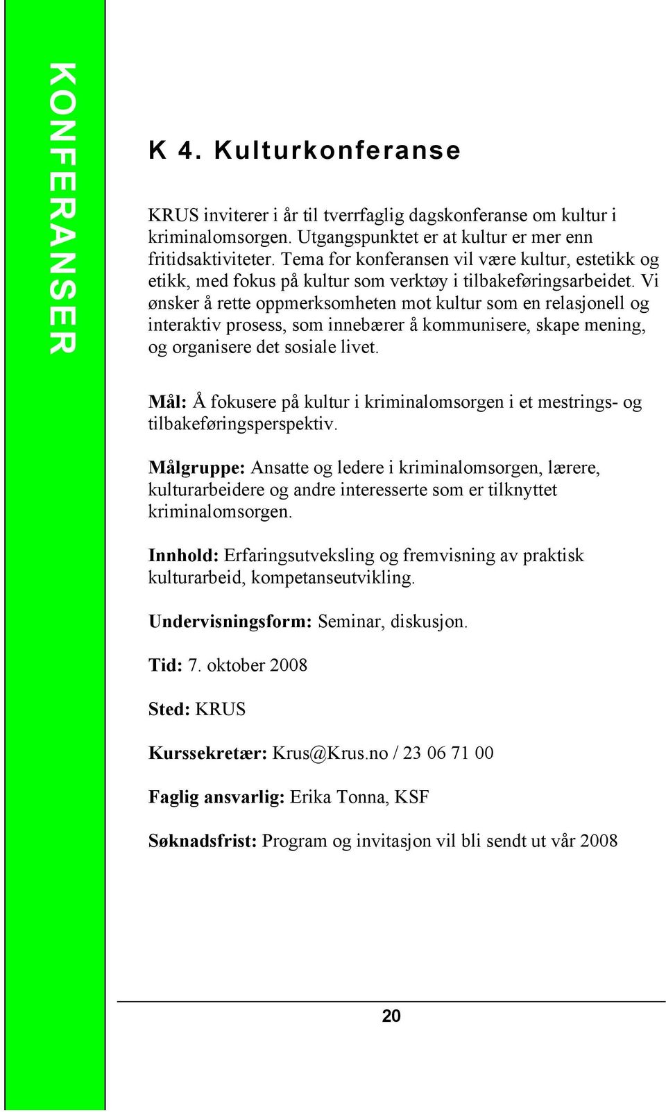 Vi ønsker å rette oppmerksomheten mot kultur som en relasjonell og interaktiv prosess, som innebærer å kommunisere, skape mening, og organisere det sosiale livet.