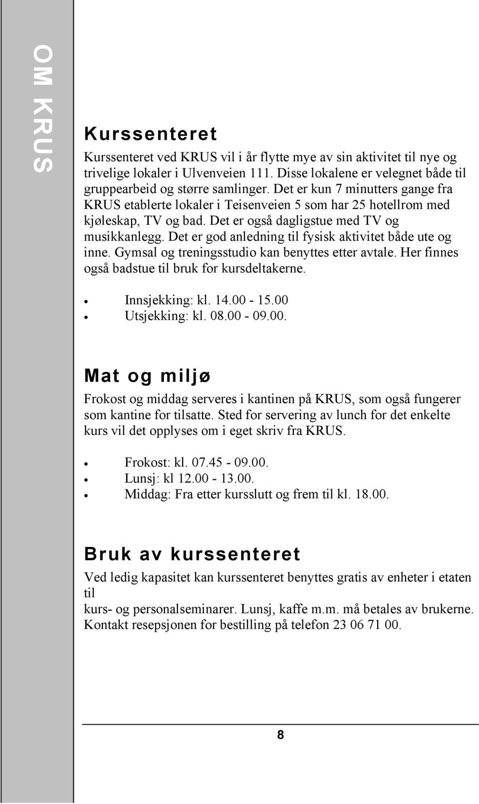 Det er god anledning til fysisk aktivitet både ute og inne. Gymsal og treningsstudio kan benyttes etter avtale. Her finnes også badstue til bruk for kursdeltakerne. Innsjekking: kl. 14.00-15.