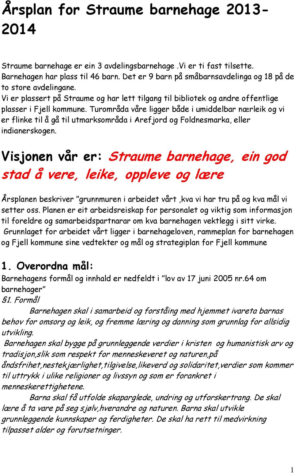 Turområda våre ligger både i umiddelbar nærleik og vi er flinke til å gå til utmarksområda i Arefjord og Foldnesmarka, eller indianerskogen.