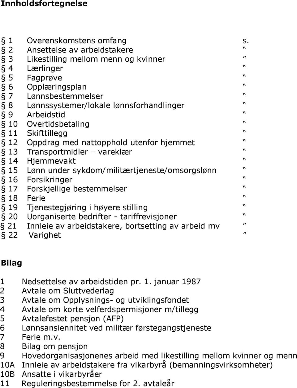 Overtidsbetaling 11 Skifttillegg 12 Oppdrag med nattopphold utenfor hjemmet 13 Transportmidler vareklær 14 Hjemmevakt 15 Lønn under sykdom/militærtjeneste/omsorgslønn 16 Forsikringer 17 Forskjellige