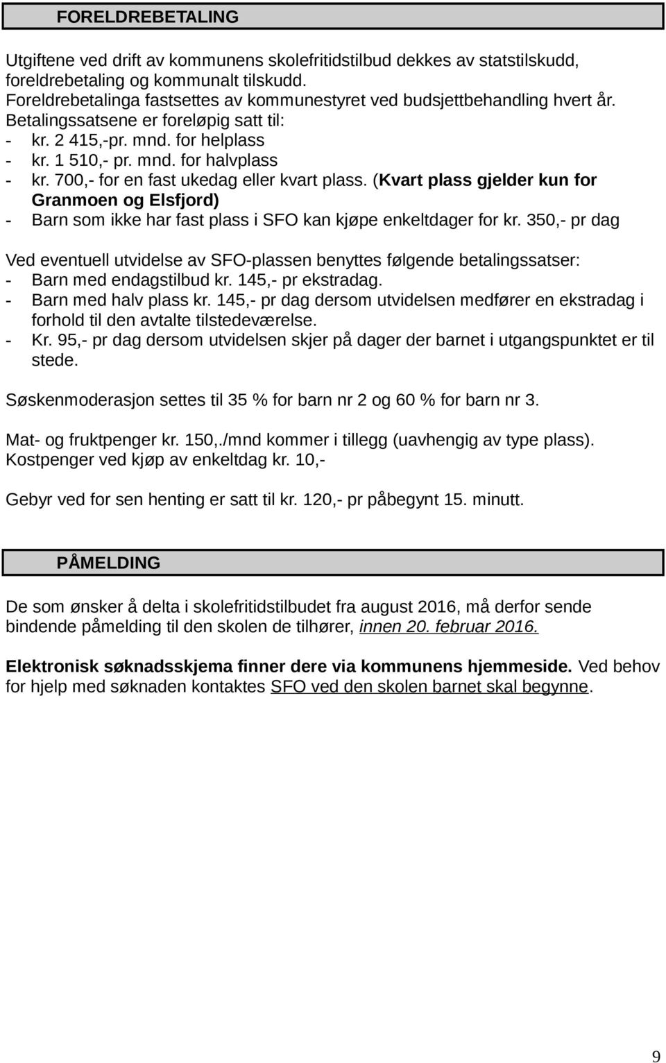 700,- for en fast ukedag eller kvart plass. (Kvart plass gjelder kun for Granmoen og Elsfjord) - Barn som ikke har fast plass i SFO kan kjøpe enkeltdager for kr.