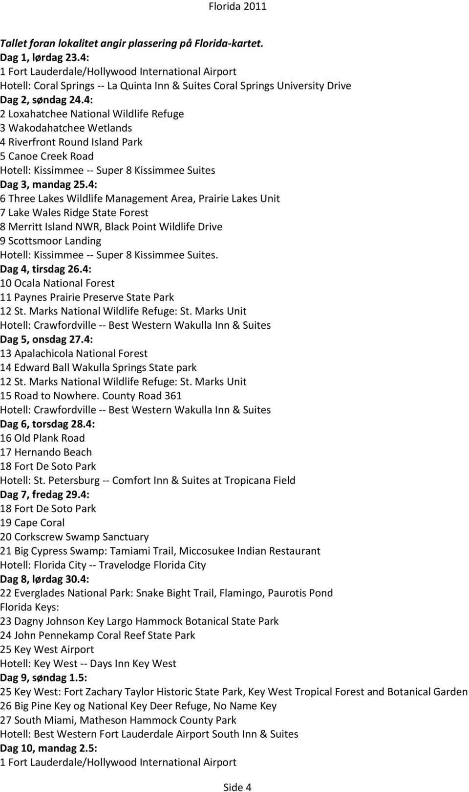 4: 2 Loxahatchee National Wildlife Refuge 3 Wakodahatchee Wetlands 4 Riverfront Round Island Park 5 Canoe Creek Road Hotell: Kissimmee -- Super 8 Kissimmee Suites Dag 3, mandag 25.
