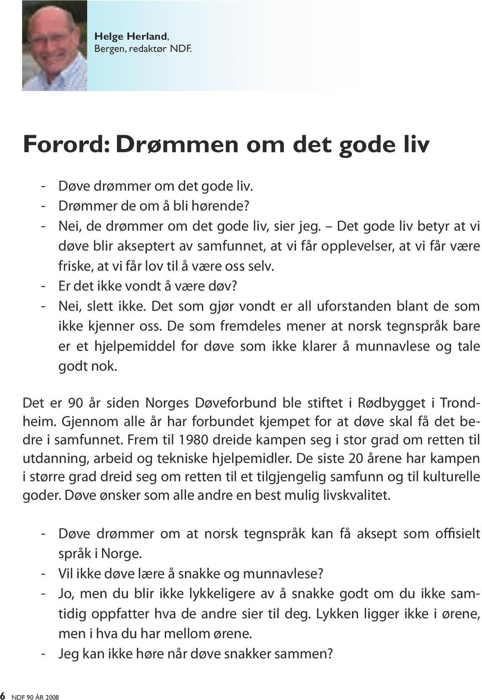 Det som gjør vondt er all uforstanden blant de som ikke kjenner oss. De som fremdeles mener at norsk tegnspråk bare er et hjelpemiddel for døve som ikke klarer å munnavlese og tale godt nok.