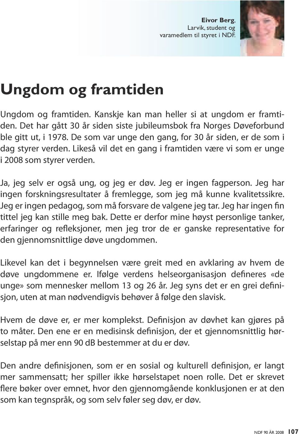 Likeså vil det en gang i framtiden være vi som er unge i 2008 som styrer verden. Ja, jeg selv er også ung, og jeg er døv. Jeg er ingen fagperson.