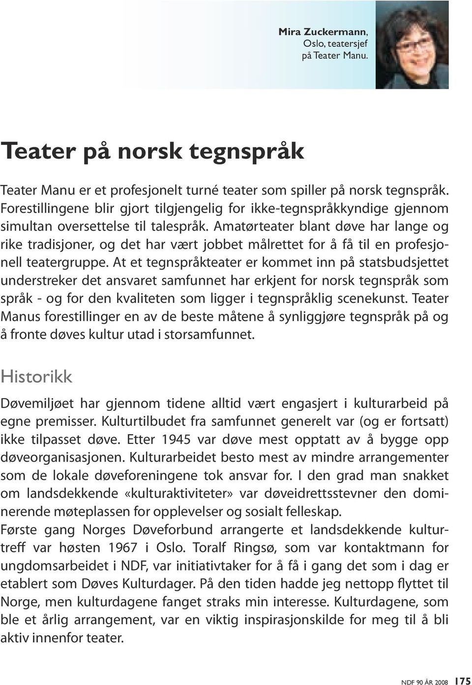 Amatørteater blant døve har lange og rike tradisjoner, og det har vært jobbet målrettet for å få til en profesjonell teatergruppe.