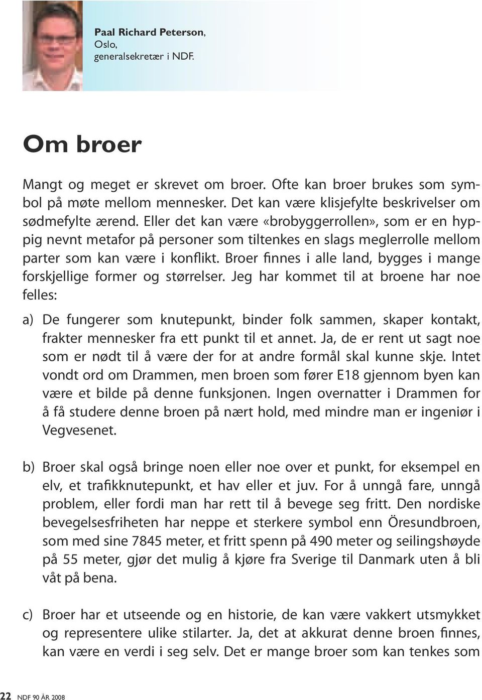 Eller det kan være «brobyggerrollen», som er en hyppig nevnt metafor på personer som tiltenkes en slags meglerrolle mellom parter som kan være i konflikt.