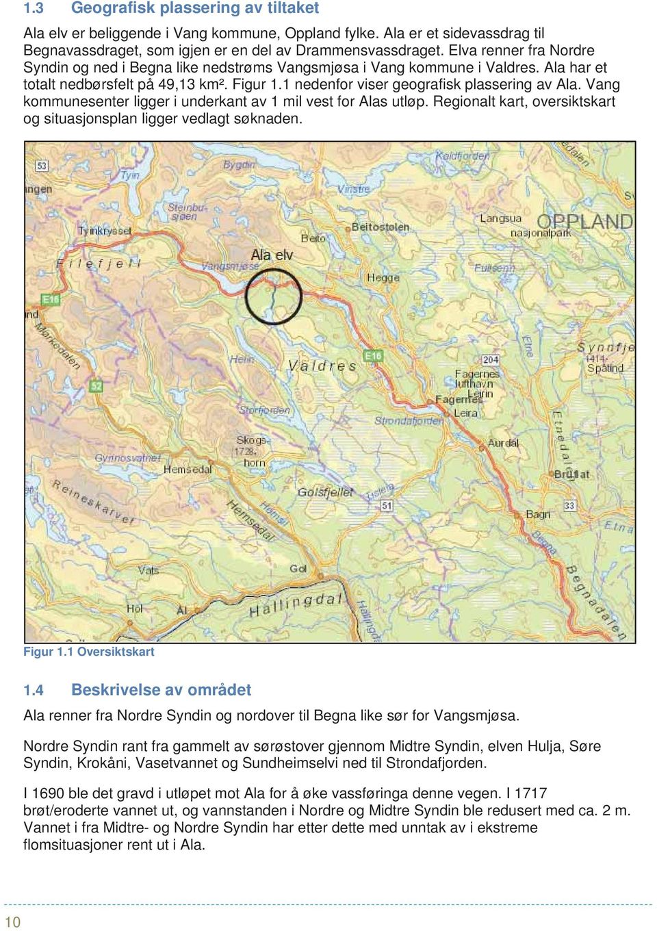 Vang kommunesenter ligger i underkant av 1 mil vest for Alas utløp. Regionalt kart, oversiktskart og situasjonsplan ligger vedlagt søknaden. Figur 1.1 Oversiktskart 1.