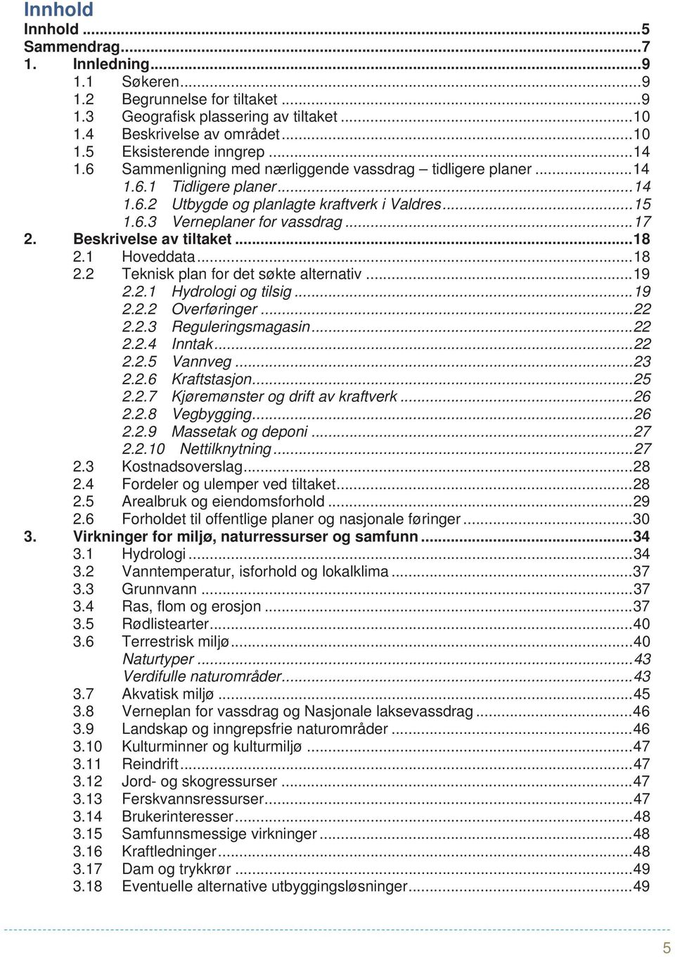 Beskrivelse av tiltaket... 18 2.1 Hoveddata... 18 2.2 Teknisk plan for det søkte alternativ... 19 2.2.1 Hydrologi og tilsig... 19 2.2.2 Overføringer... 22 2.2.3 Reguleringsmagasin... 22 2.2.4 Inntak.