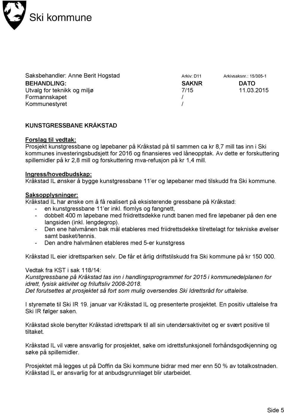 investeringsbudsjett for 2016 og finansieres ved låneopptak. Av dette er forskuttering spillemidler på kr 2,8 mill og forskuttering mva-refusjon på kr 1,4 mill.