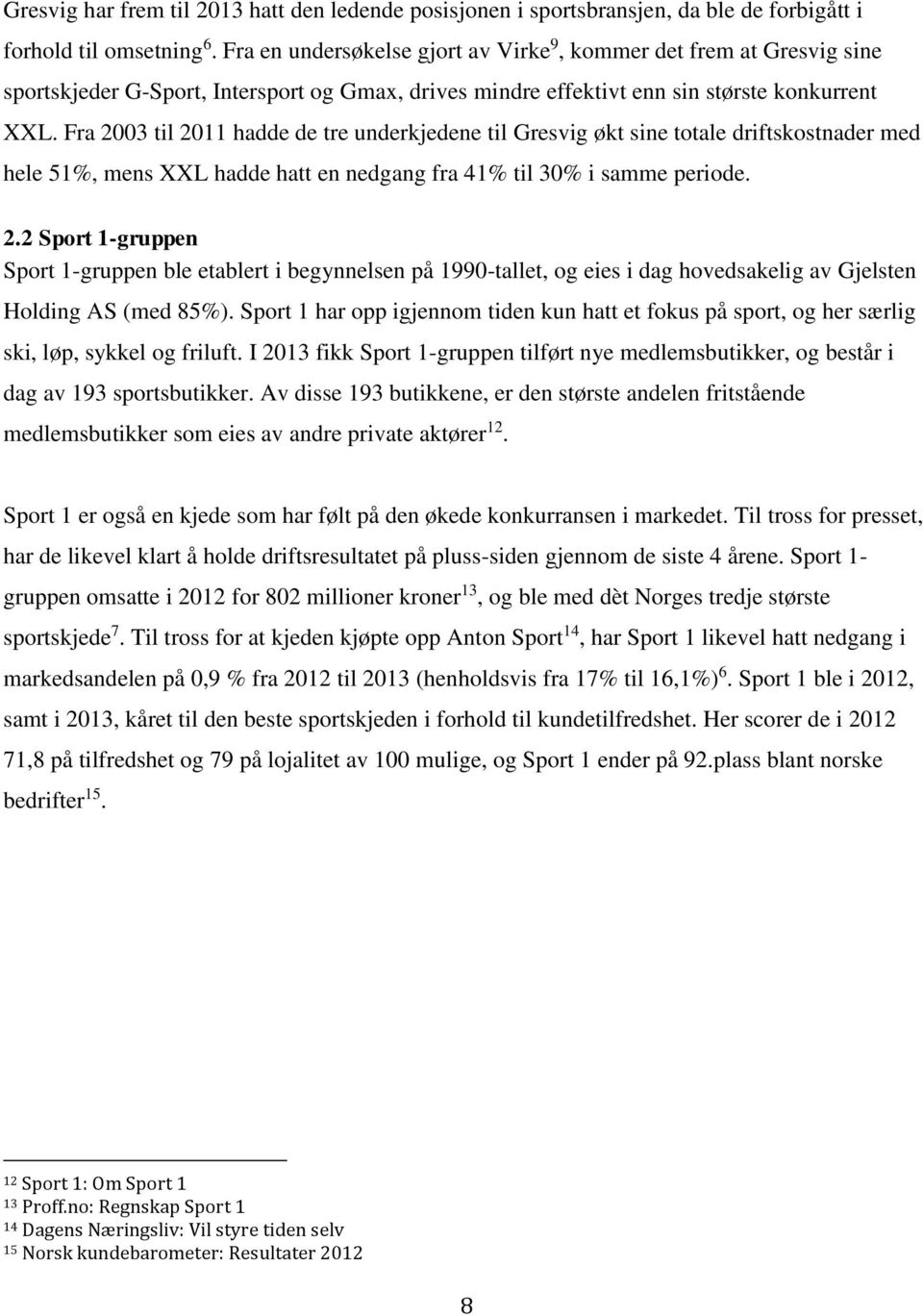 Fra 2003 til 2011 hadde de tre underkjedene til Gresvig økt sine totale driftskostnader med hele 51%, mens XXL hadde hatt en nedgang fra 41% til 30% i samme periode. 2.2 Sport 1-gruppen Sport 1-gruppen ble etablert i begynnelsen på 1990-tallet, og eies i dag hovedsakelig av Gjelsten Holding AS (med 85%).