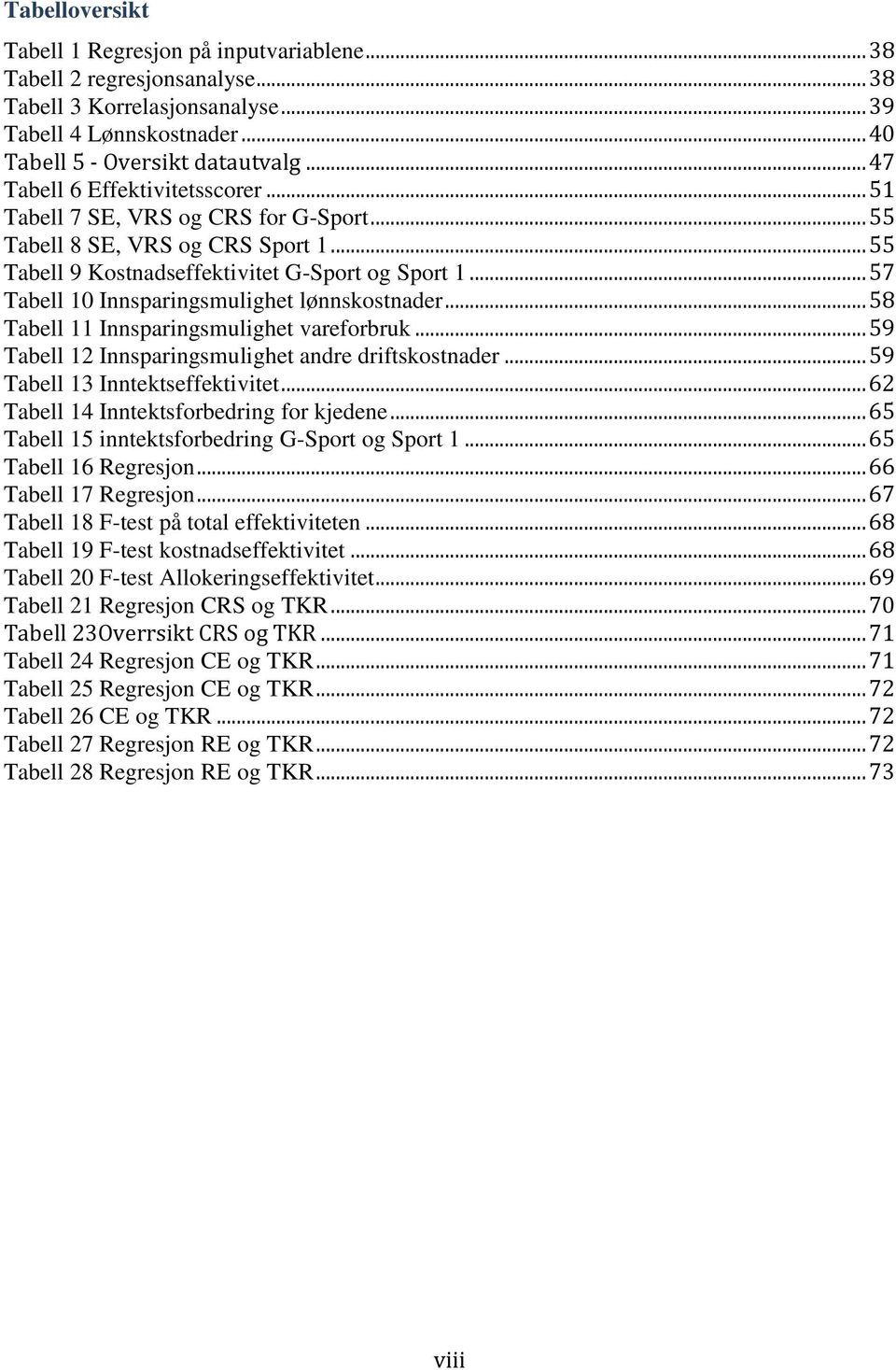 .. 57 Tabell 10 Innsparingsmulighet lønnskostnader... 58 Tabell 11 Innsparingsmulighet vareforbruk... 59 Tabell 12 Innsparingsmulighet andre driftskostnader... 59 Tabell 13 Inntektseffektivitet.